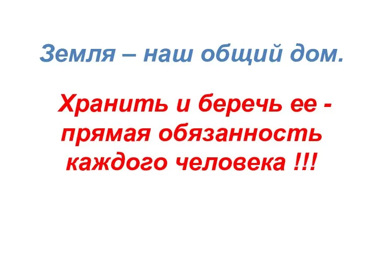 Земля – наш общий дом. Хранить и беречь ее - прямая обязанность каждого человека !!!