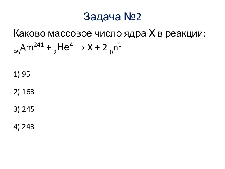 Задача №2 Каково массовое число ядра Х в реакции: 95Am241 +