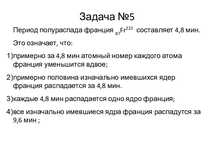 Задача №5 Период полураспада франция 87Fr221 составляет 4,8 мин. Это означает,