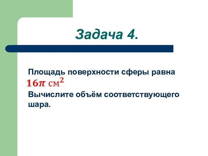 Задача 4. Площадь поверхности сферы равна Вычислите объём соответствующего шара.