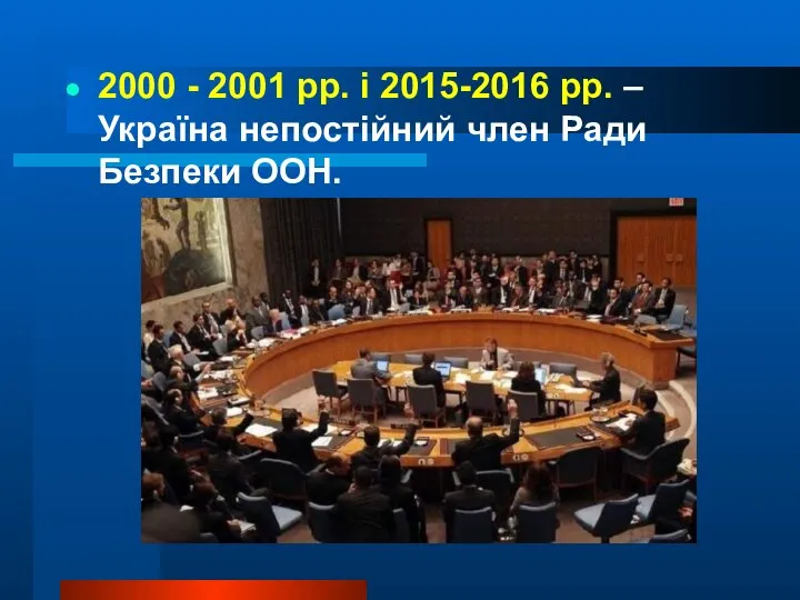 2000 - 2001 рр. і 2015-2016 рр. – Україна непостійний член Ради Безпеки ООН.