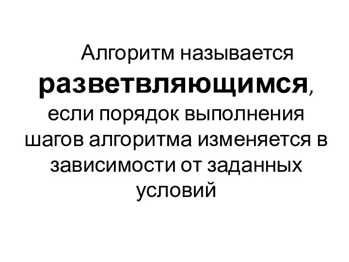 Алгоритм называется разветвляющимся, если порядок выполнения шагов алгоритма изменяется в зависимости от заданных условий