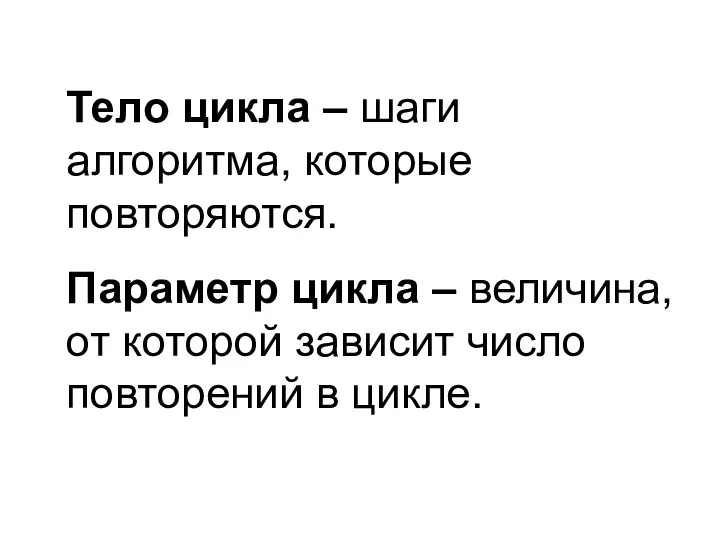 Тело цикла – шаги алгоритма, которые повторяются. Параметр цикла – величина,