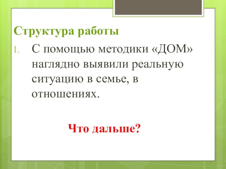 Структура работы С помощью методики «ДОМ» наглядно выявили реальную ситуацию в семье, в отношениях. Что дальше?