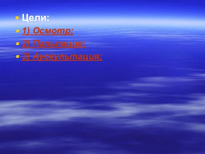 Цели: 1) Осмотр; 2) Пальпация; 3) Аускультация;