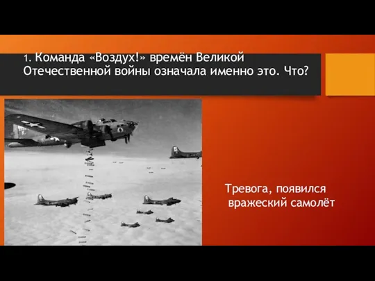 1. Команда «Воздух!» времён Великой Отечественной войны означала именно это. Что? Тревога, появился вражеский самолёт