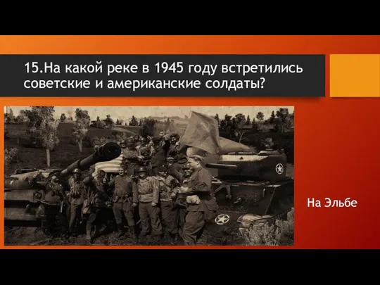 15.На какой реке в 1945 году встретились советские и американские солдаты? На Эльбе