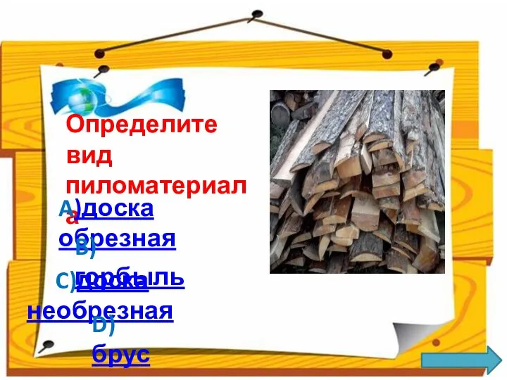 Определите вид пиломатериала A)доска обрезная B)горбыль C)доска необрезная D)брус