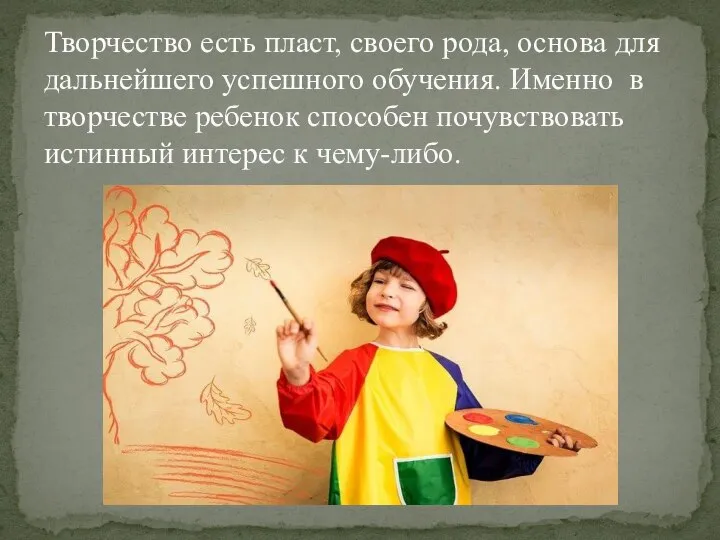 Творчество есть пласт, своего рода, основа для дальнейшего успешного обучения. Именно