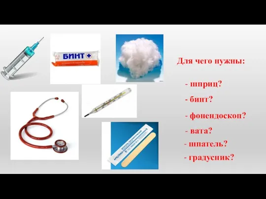 Для чего нужны: - шприц? - бинт? - фонендоскоп? - вата? - шпатель? - градусник?