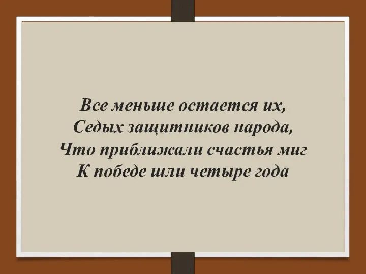 Все меньше остается их, Седых защитников народа, Что приближали счастья миг К победе шли четыре года