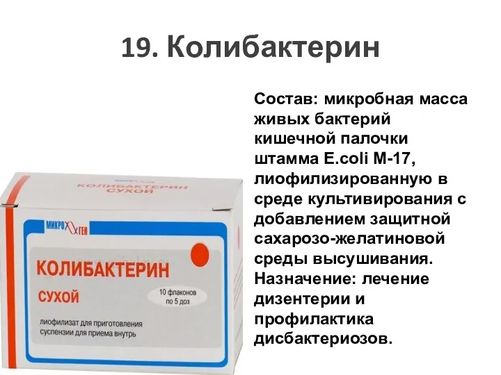 19. Колибактерин Состав: микробная масса живых бактерий кишечной палочки штамма E.coli