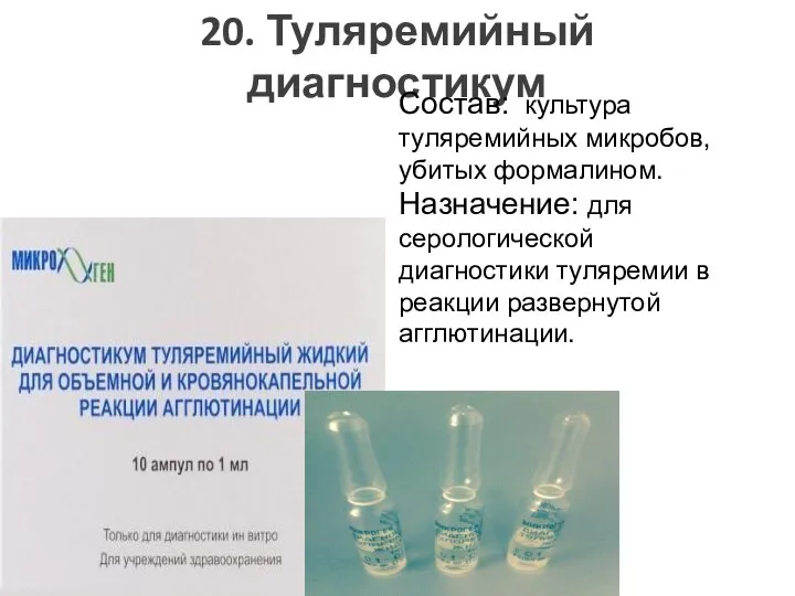 20. Туляремийный диагностикум Состав: культура туляремийных микробов, убитых формалином. Назначение: для