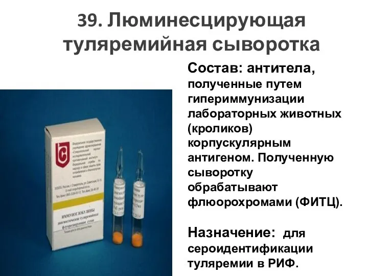 39. Люминесцирующая туляремийная сыворотка Состав: антитела, полученные путем гипериммунизации лабораторных животных