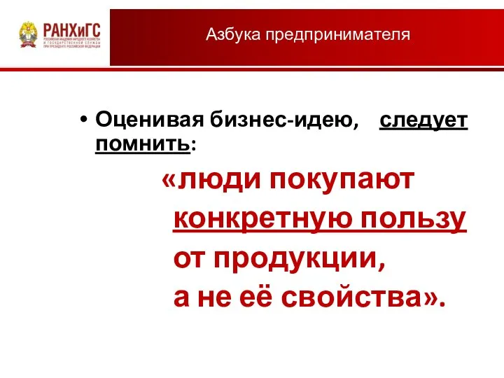 Азбука предпринимателя Оценивая бизнес-идею, следует помнить: «люди покупают конкретную пользу от продукции, а не её свойства».