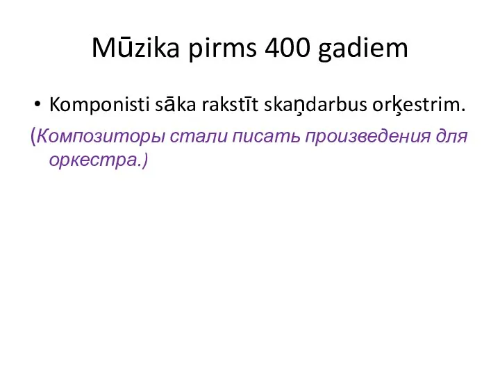 Mūzika pirms 400 gadiem Komponisti sāka rakstīt skaņdarbus orķestrim. (Композиторы стали писать произведения для оркестра.)