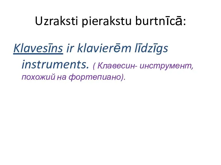 Uzraksti pierakstu burtnīcā: Klavesīns ir klavierēm līdzīgs instruments. ( Клавесин- инструмент, похожий на фортепиано).