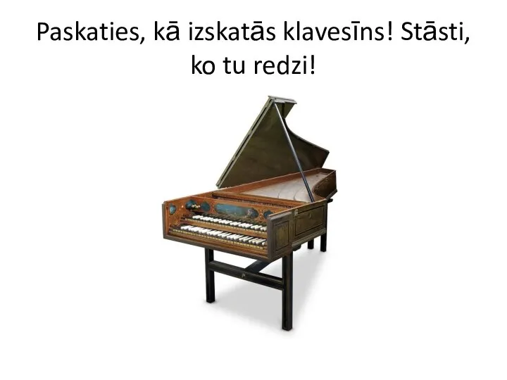 Paskaties, kā izskatās klavesīns! Stāsti, ko tu redzi!