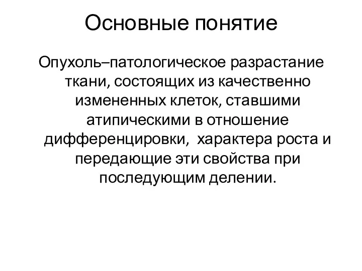 Основные понятие Опухоль–патологическое разрастание ткани, состоящих из качественно измененных клеток, ставшими