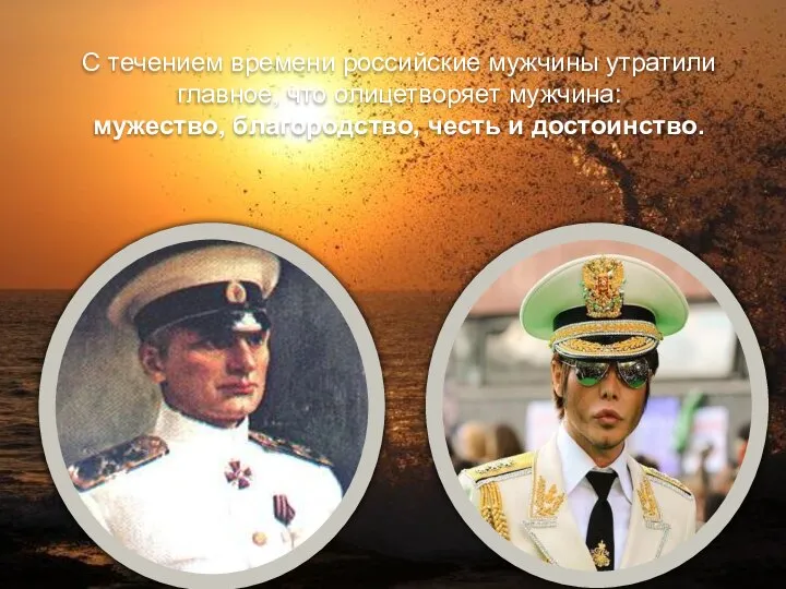 С течением времени российские мужчины утратили главное, что олицетворяет мужчина: мужество, благородство, честь и достоинство.