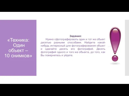 «Техника: Один объект – 10 снимков» Задание: Нужно сфотографировать один и