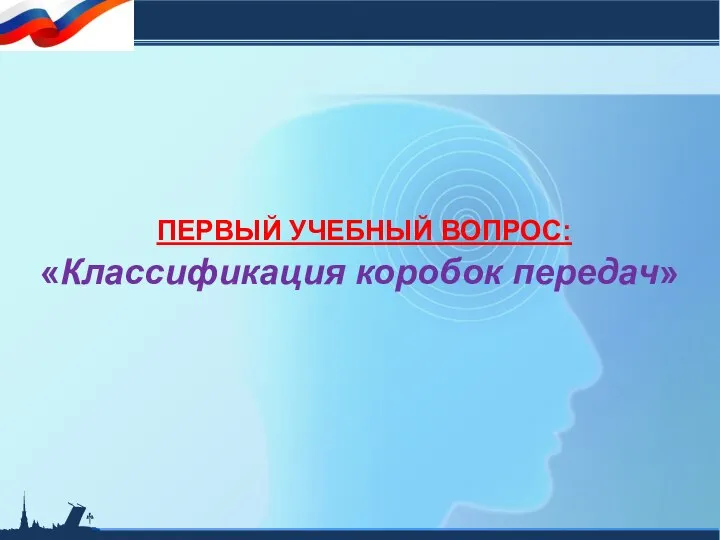 ПЕРВЫЙ УЧЕБНЫЙ ВОПРОС: «Классификация коробок передач»