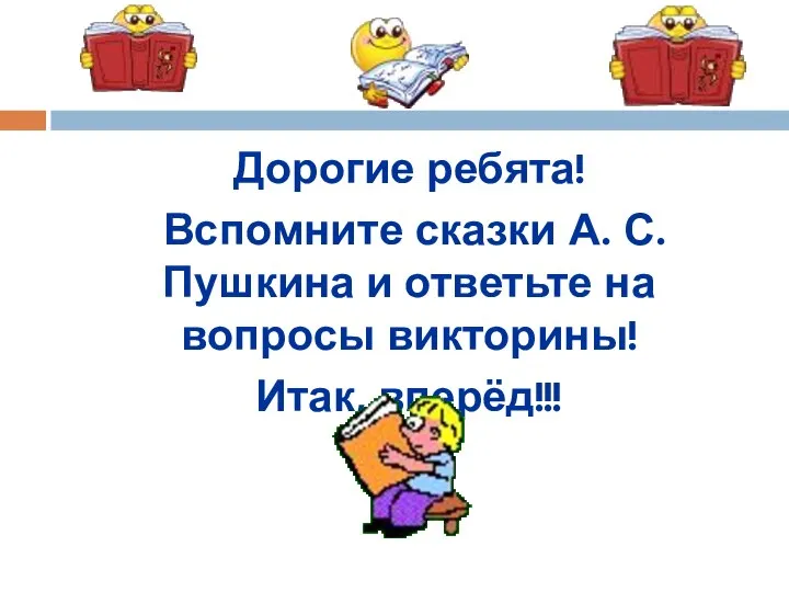 Дорогие ребята! Вспомните сказки А. С. Пушкина и ответьте на вопросы викторины! Итак, вперёд!!!