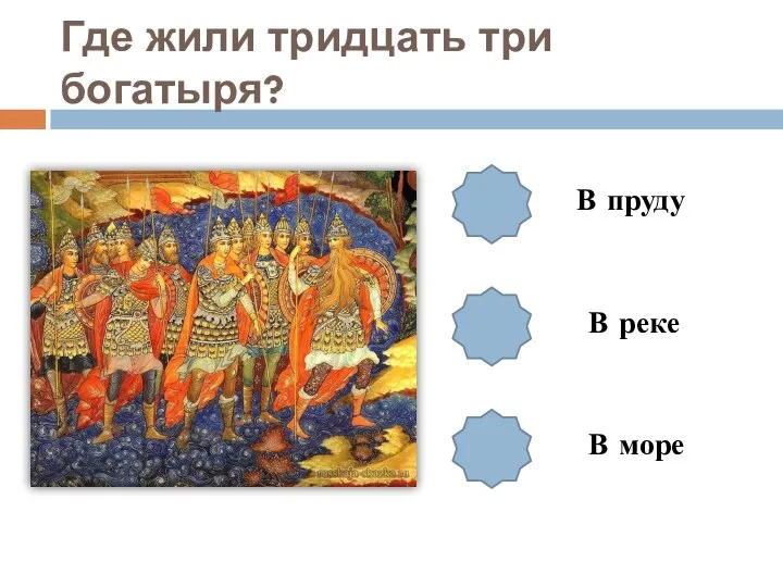 Где жили тридцать три богатыря? В пруду В реке В море