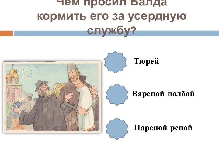 Чем просил Балда кормить его за усердную службу? Тюрей Вареной полбой Пареной репой