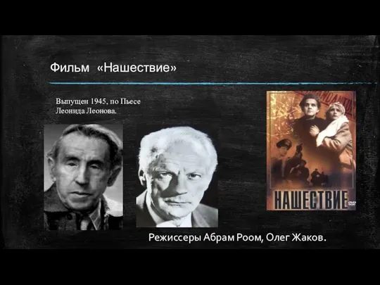 Фильм «Нашествие» Выпущен 1945, по Пьесе Леонида Леонова. Режиссеры Абрам Роом, Олег Жаков.