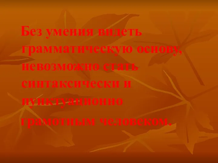 Без умения видеть грамматическую основу, невозможно стать синтаксически и пунктуационно грамотным человеком.