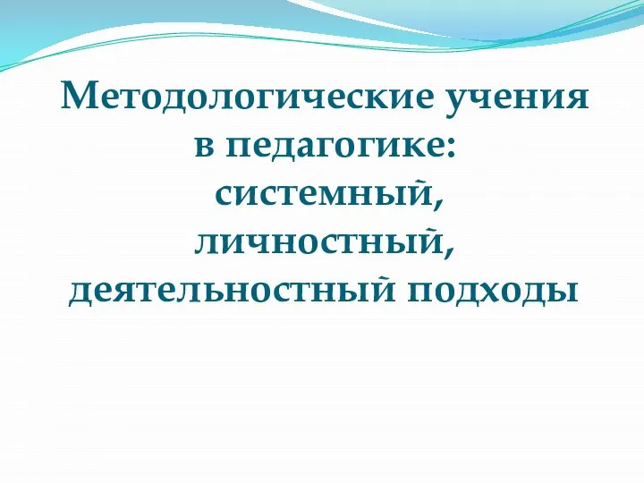 Методологические учения в педагогике: системный, личностный, деятельностный подходы