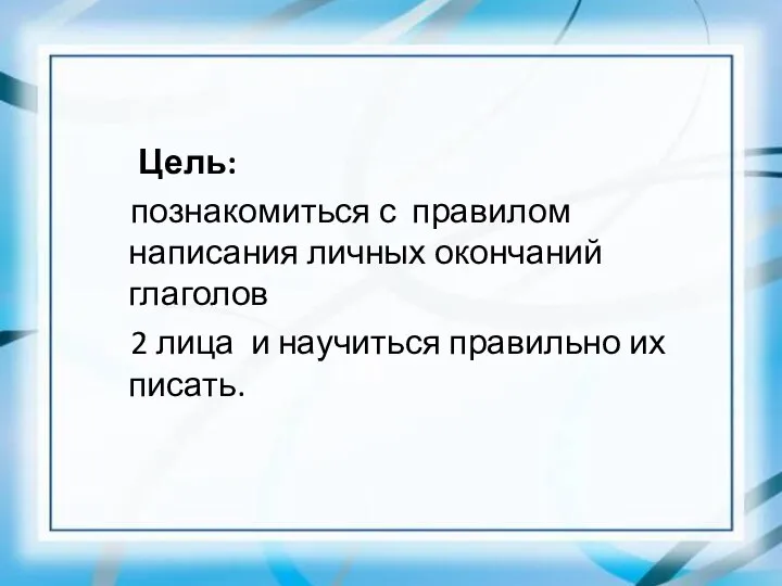 Цель: познакомиться с правилом написания личных окончаний глаголов 2 лица и научиться правильно их писать.