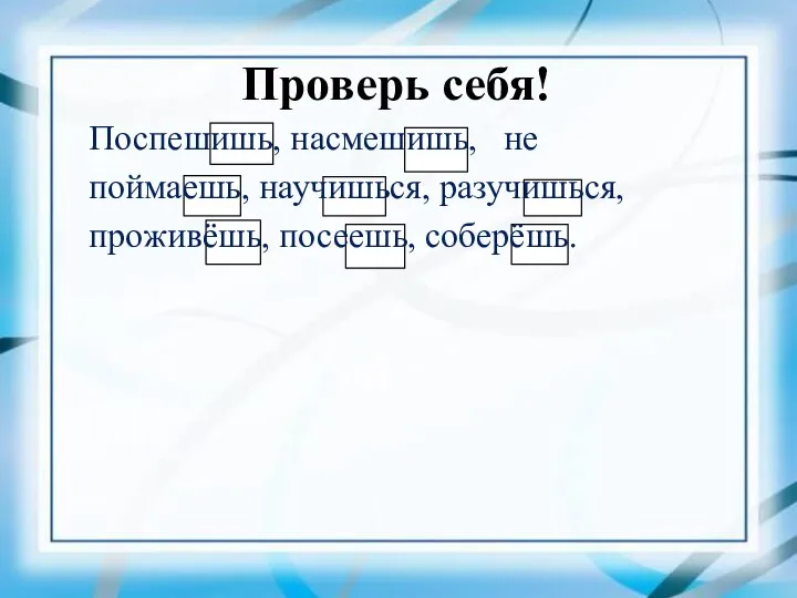 Проверь себя! Поспешишь, насмешишь, не поймаешь, научишься, разучишься, проживёшь, посеешь, соберёшь.