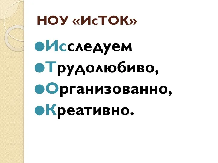 НОУ «ИсТОК» Исследуем Трудолюбиво, Организованно, Креативно.