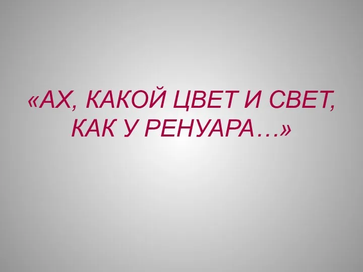 «АХ, КАКОЙ ЦВЕТ И СВЕТ, КАК У РЕНУАРА…»