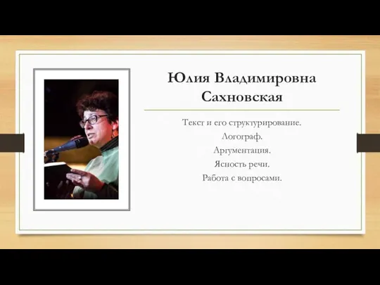 Юлия Владимировна Сахновская Текст и его структурирование. Логограф. Аргументация. Ясность речи. Работа с вопросами.