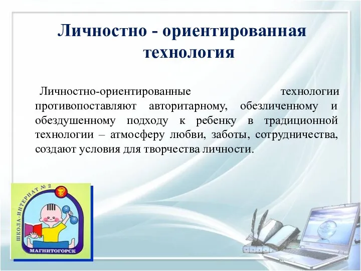 Личностно-ориентированные технологии противопоставляют авторитарному, обезличенному и обездушенному подходу к ребенку в