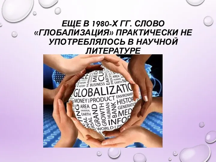 ЕЩЕ В 1980-Х ГГ. СЛОВО «ГЛОБАЛИЗАЦИЯ» ПРАКТИЧЕСКИ НЕ УПОТРЕБЛЯЛОСЬ В НАУЧНОЙ ЛИТЕРАТУРЕ