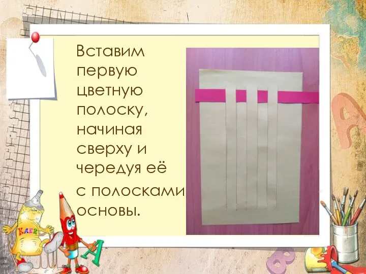 Вставим первую цветную полоску, начиная сверху и чередуя её с полосками основы.