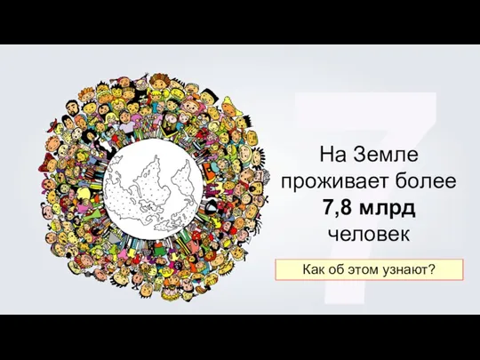 7 На Земле проживает более 7,8 млрд человек Как об этом узнают?