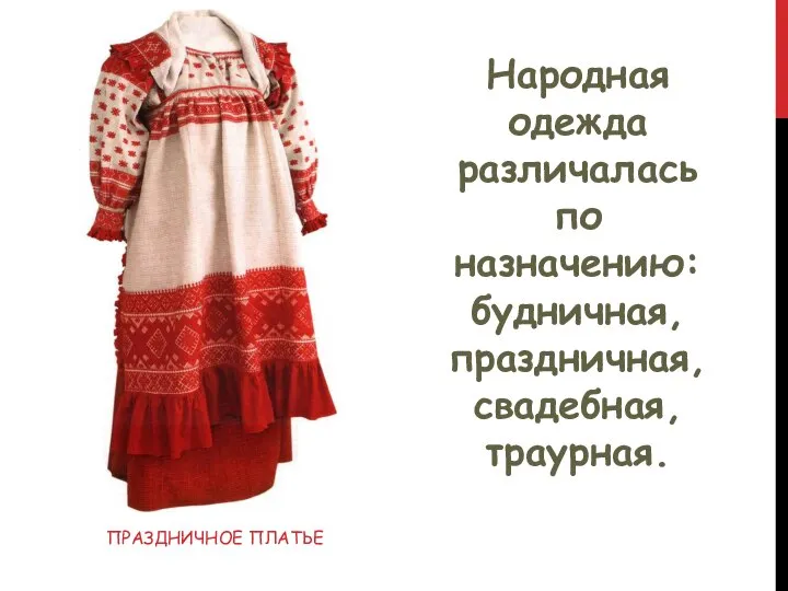 ПРАЗДНИЧНОЕ ПЛАТЬЕ Народная одежда различалась по назначению: будничная, праздничная, свадебная, траурная.