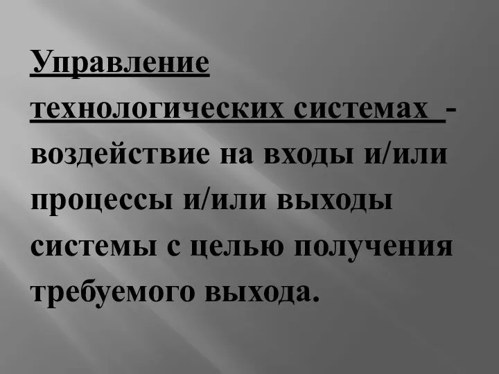 Управление технологических системах - воздействие на входы и/или процессы и/или выходы