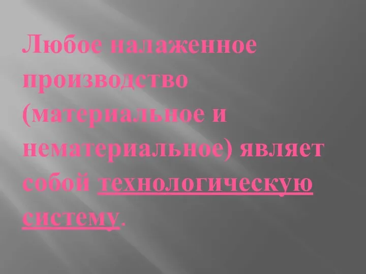 Любое налаженное производство (материальное и нематериальное) являет собой технологическую систему.