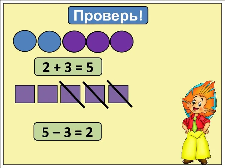 Проверь! 2 + 3 = 5 5 – 3 = 2