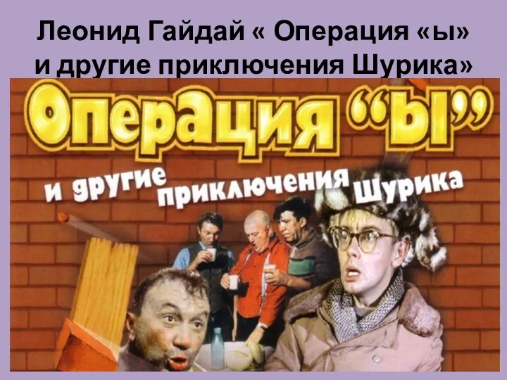 Леонид Гайдай « Операция «ы» и другие приключения Шурика»