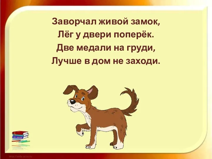 Заворчал живой замок, Лёг у двери поперёк. Две медали на груди, Лучше в дом не заходи.