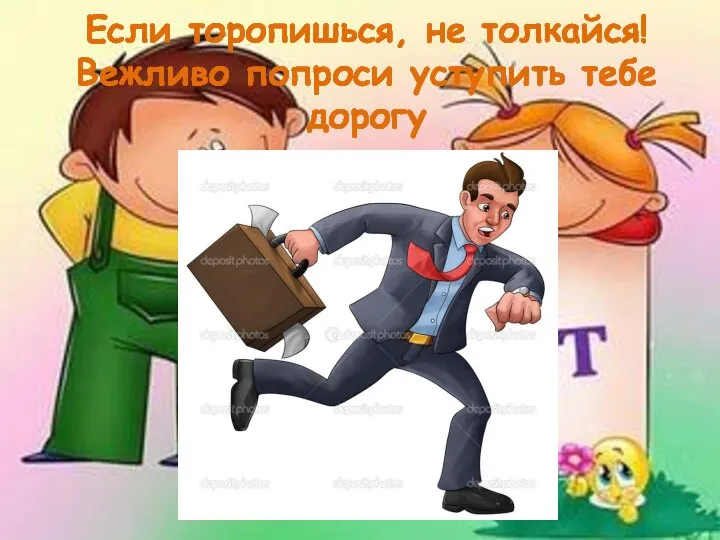 Если торопишься, не толкайся! Вежливо попроси уступить тебе дорогу