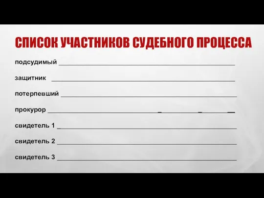 СПИСОК УЧАСТНИКОВ СУДЕБНОГО ПРОЦЕССА подсудимый ________________________________________________ защитник __________________________________________________ потерпевший ________________________________________________ прокурор