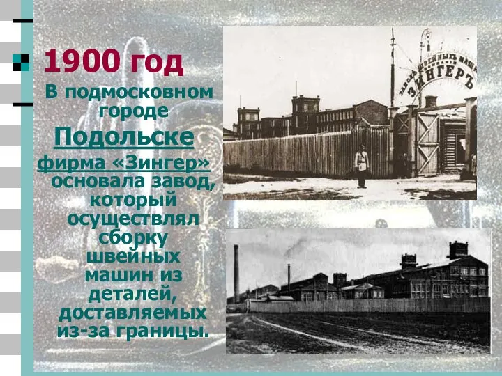 1900 год В подмосковном городе Подольске фирма «Зингер» основала завод, который